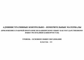 АДМИНИСТРАТИВНЫЕ КОНТРОЛЬНО – ИЗМЕРИТЕЛЬНЫЕ МАТЕРИАЛЫ (ПРИЛОЖЕНИЕ К РАБОЧЕЙ ПРОГРАММЕ ПО БАШКИРСКОМУ ЯЗЫКУ КАК ГОСУДАРСТВЕННОМУ ЯЗЫКУ РЕСПУБЛИКИ БАШКОРТОСТАН) 5-9 классы