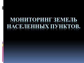 Презентация. Мониторинг земель населенных пунктов. Специальность Землеустройство