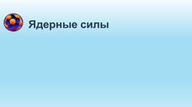 Обложка для материала Физика. Ядрные силы. Презентация