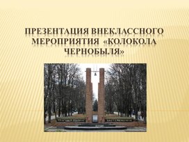 Презентация внеклассного мероприятия  «колоколА ЧЕРНОБЫЛЯ»