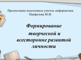 Презентация к выступлению на педагогическом совете на тему: "Формирование  творческой и всесторонне развитой личности".