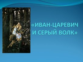 Презентация по литературному чтению на тему "Иван-царевич и серый волк"(3 КЛАСС)