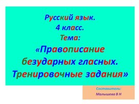 Презентация по русскому языку для 4 класса. Тема:"Правописание безударных гласных. Тренировочные задания»