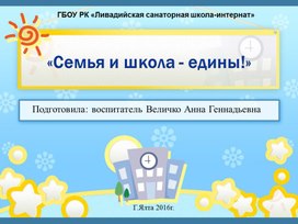 Презентация к докладу на тему: "Семья и школа-ЕДИНЫ!"