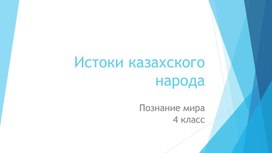 Презентация к уроку Познания мира  4 класс на тему "Истоки казахского народа" урок 9