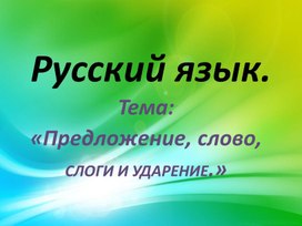 Презентация по русскому языку. Тема:"Предложение. Слово. Слоги и ударение".