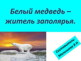 Презентация по окружающему миру. Тема:"Белый медведь – житель заполярья."