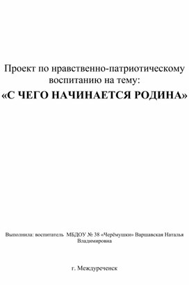 Проект по нравственно-патриотическому воспитанию на тему : "С чего начинается Родина".