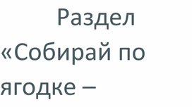 Презентация"Собирай по ягодке-наберешь кузовок'