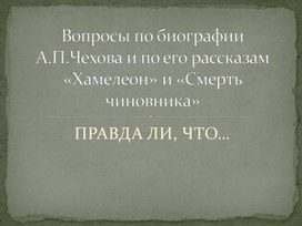 "Правда ли, что..." (вопросы по биографии А.П.Чехова и по его рассказам «Хамелеон» и «Смерть чиновника» (литература, Меркин, 7 класс)