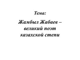 Классный час "Жамбыл Жабаева -великий поэт казахской степи"