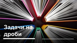 Обложка для материала Презентация по математике 5 класс "Дроби. Простейшие задачи"
