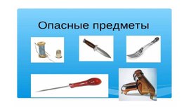 Обложка для материала Презентация "Опасные предметы"