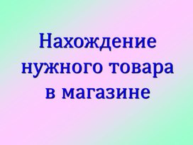 Обложка для материала Презентация на тему: "Нахождение нужного товара в магазине"