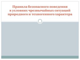 Правила безопасного поведенияв условиях чрезвычайных ситуаций природного и техногенного характера