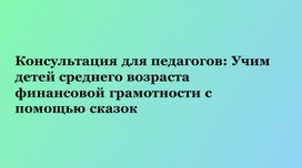 Консультация для педагогов " Учим детей среднего возраста финансовой грамотности с использованием сказок