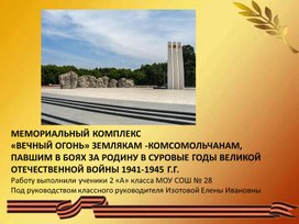Обложка для материала Презентация. МЕМОРИАЛЬНЫЙ КОМПЛЕКС  «ВЕЧНЫЙ ОГОНЬ» ЗЕМЛЯКАМ -КОМСОМОЛЬЧАНАМ,  ПАВШИМ В БОЯХ ЗА РОДИНУ В СУРОВЫЕ ГОДЫ ВЕЛИКОЙ ОТЕЧЕСТВЕННОЙ ВОЙНЫ 1941-1945 Г.Г.