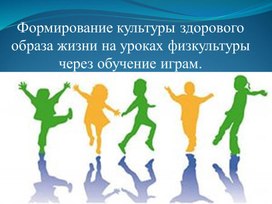 Обложка для материала Презентация. Формирование культуры здорового образа жизни на уроках физкультуры через обучение играм.