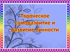 Презентация на тему "Творческое саморазвитие и развитие личности"