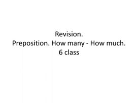 23 Revision. Preposition. How many - How much. 6 class