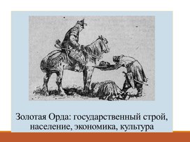 Презентация по Истории России для 6го класса по теме "Золотая Орда: государственный строй, население, экономика, культура"