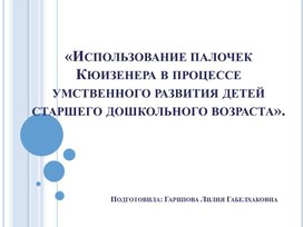 Использование палочек Кюизенера в процессе умственного развития детей старшего дошкольного возраста».