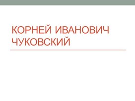 Презентация для дошкольников Корней Иванович Чуковский