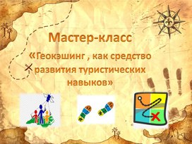 Мастер класс «Геокэшинг , как средство развития туристических  навыков»