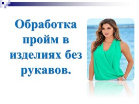 ПРЕЗЕНТАЦИЯ К УРОКУ ПРОИЗВОДСТВЕННОГО ОБУЧЕНИЯ НА ТЕМУ: "СПОСОБЫ ОБРАБОТКИ ПРОЙМ В ИЗДЕЛИЯХ БЕЗ РУКАВОВ"