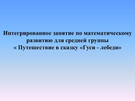 Интегрированное занятие по математическому развитию для средней группы «Путешествие в сказку «Гуси - лебеди»