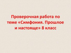 Обложка для материала Проверочная работа по музыке за 8 класс по теме: "Симфония прошлое и настоящее"