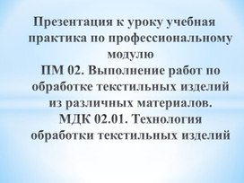 Обложка для материала Презентация по профессиональному модулю ПМ 02. Выполнение работ по обработке текстильных изделий из различных материалов. МДК 02.01. Технология обработки текстильных изделий по теме  "Особенности обработки изделий с цельнокроеными рукавами".
