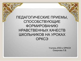 Презентация по ОРКСЭ на тему: "Педагогические приемы, способствующие формированию нравственных качеств школьников на уроках ОРКСЭ". (4 класс, ОРКСЭ).