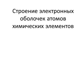 "Строение электронных оболочек атомов химических элементов"