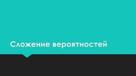 Презентация по теме "Сложение вероятностей" 10 класс