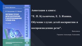 Аннотация к книге:  “Е. П. Кузьмичева, Е. З. Яхнина. Обучение глухих детей восприятию и воспроизведению речи”.