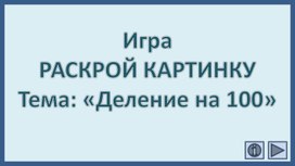 Обложка для материала Игра РАСКРОЙ КАРТИНКУ Тема: «Деление на 100»