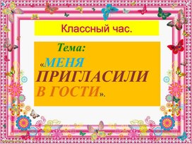 Обложка для материала Презентация. Воспитательная работа. Классный час. Тема:"Меня пригласили в гости".