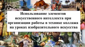 Обложка для материала Презентация "Использование элементов  искусственного интеллекта при  организации работы в технике коллажа  на уроках изобразительного искусства"
