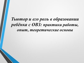 «Тьютор и его роль в образовании ребёнка с ОВЗ: практики работы, опыт, теоретические ос-новы»