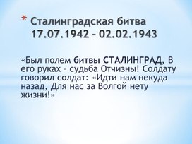 Классный час "«Был полем битвы СТАЛИНГРАД, В его руках – судьба Отчизны! Солдату говорил солдат: «Идти нам некуда назад, Для нас за Волгой нету жизни!»