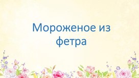 Мороженое из фетра