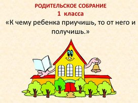 Родительское собрание  "К чему ребенка приучишь,то от него и получишь"