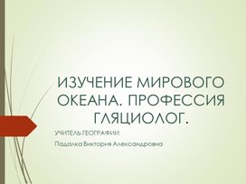 Обложка для материала ИЗУЧЕНИЕ МИРОВОГО ОКЕАНА. ПРОФЕССИЯ ГЛЯЦИОЛОГ.