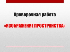 Проверочная работа по изобразительному искусству «Изображение пространства»