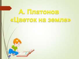 Презентация к уроку чтения: А. Платонов " Цветок на земле".