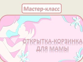 Обложка для материала Мастер-класс "Открытка-корзинка для мамы"