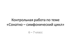 Контрольная работа по теме «Сонатно – симфонический цикл»