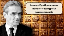 Обложка для материала Кнорозов Юрий Валентинович История его дешифровки письменности Майя