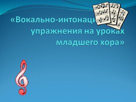 Презентация по музыке. Тема урока: «Вокально-интонационные упражнения на уроках младшего хора» (6 класс).